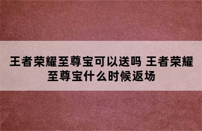 王者荣耀至尊宝可以送吗 王者荣耀至尊宝什么时候返场